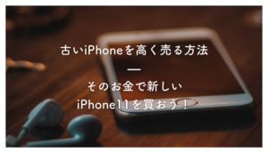 ［実践］古いiPhoneを高く売るには？そのお金で新しいiPhone11を買おう！