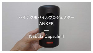 ［1ヶ月レビュー］最高!! Ankerのプロジェクター Nebula Capsule II