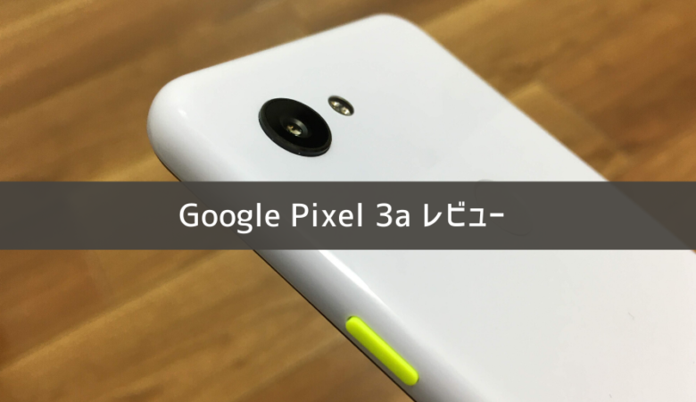 【半年レビュー】Google Pixel 3a simフリーのリアルな使い心地