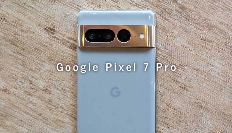 ［Google Pixel 7 Pro］2ヶ月しっかり使ってみたレビュー